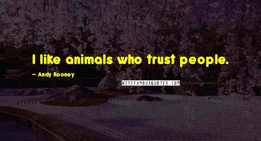 Andy Rooney Quotes: I like animals who trust people.