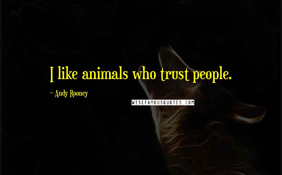 Andy Rooney Quotes: I like animals who trust people.