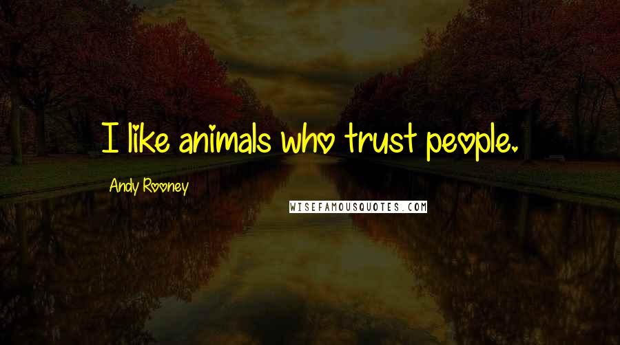 Andy Rooney Quotes: I like animals who trust people.