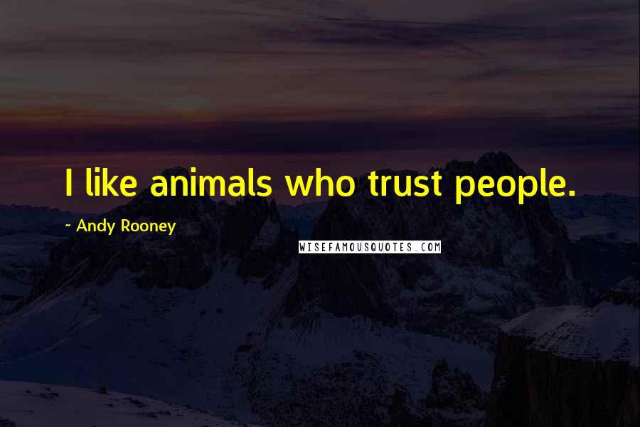 Andy Rooney Quotes: I like animals who trust people.