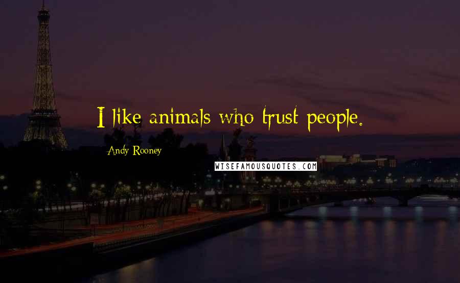 Andy Rooney Quotes: I like animals who trust people.