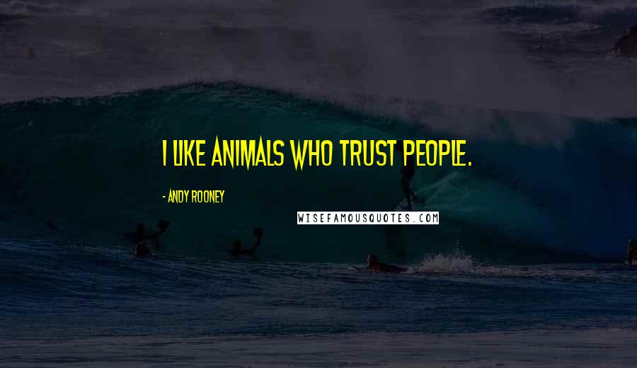 Andy Rooney Quotes: I like animals who trust people.