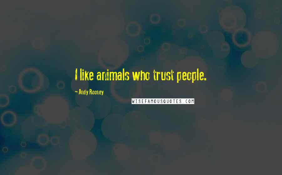 Andy Rooney Quotes: I like animals who trust people.