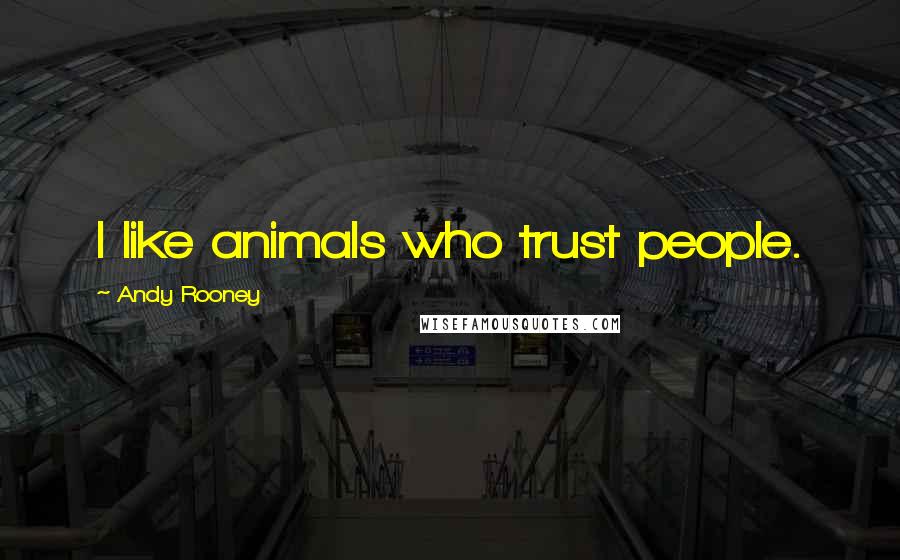 Andy Rooney Quotes: I like animals who trust people.