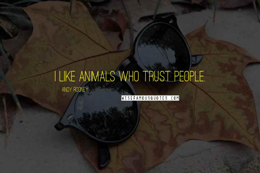 Andy Rooney Quotes: I like animals who trust people.