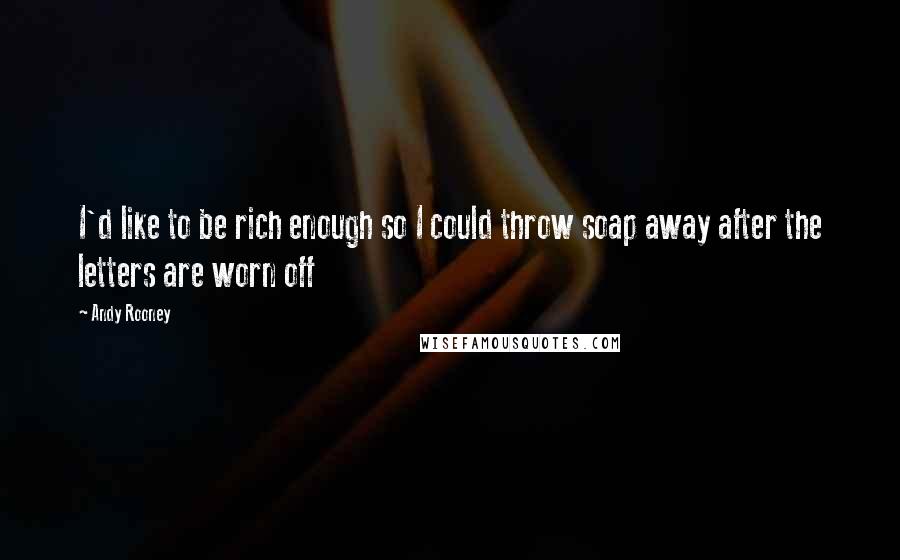 Andy Rooney Quotes: I'd like to be rich enough so I could throw soap away after the letters are worn off