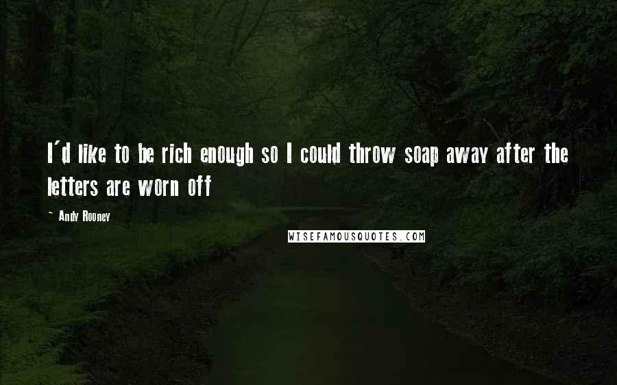 Andy Rooney Quotes: I'd like to be rich enough so I could throw soap away after the letters are worn off