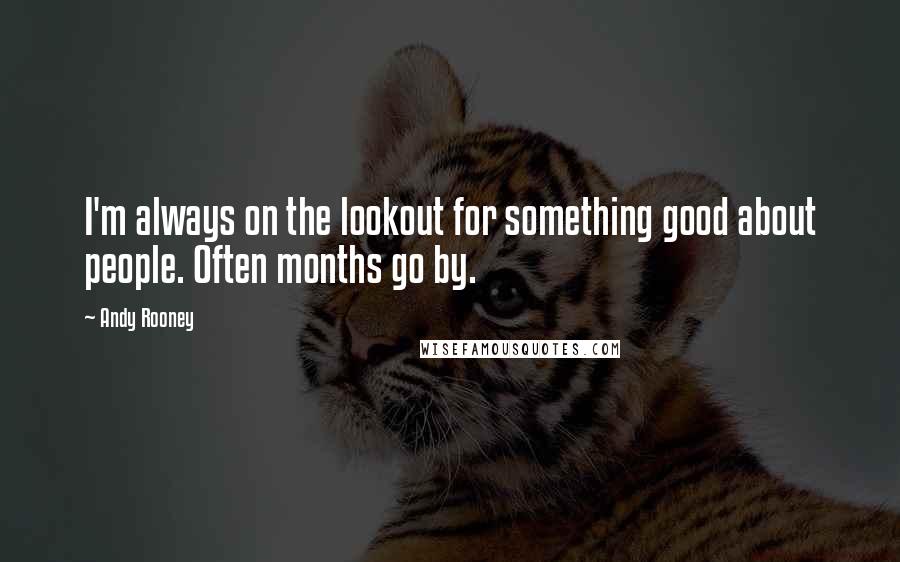 Andy Rooney Quotes: I'm always on the lookout for something good about people. Often months go by.