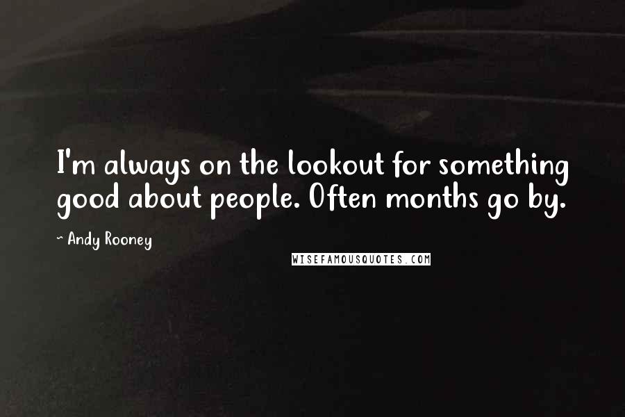 Andy Rooney Quotes: I'm always on the lookout for something good about people. Often months go by.