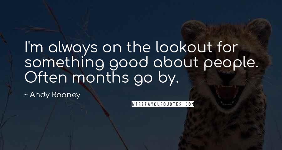 Andy Rooney Quotes: I'm always on the lookout for something good about people. Often months go by.
