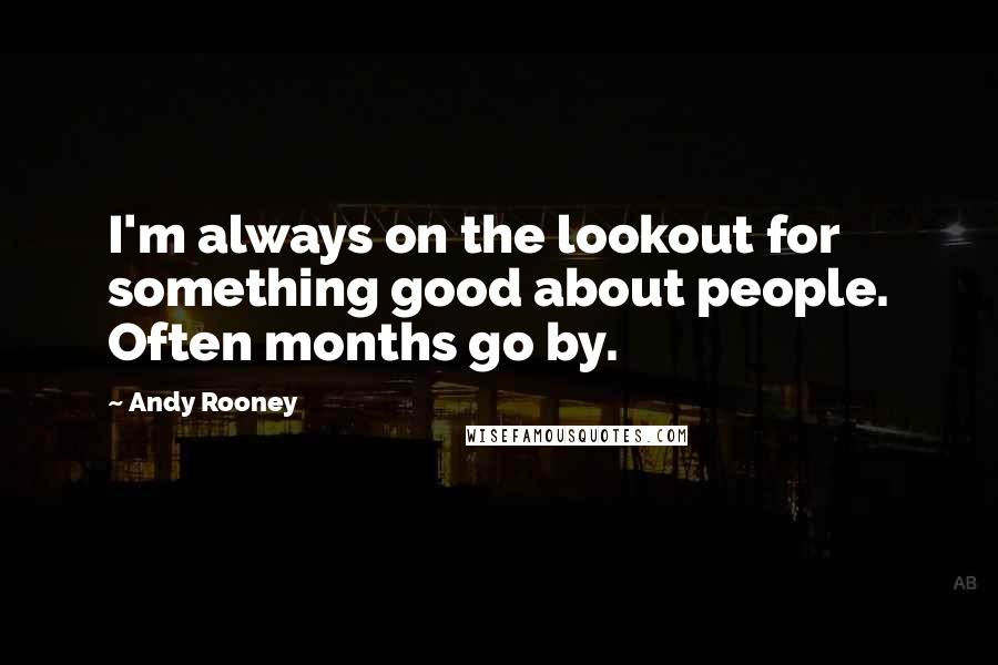Andy Rooney Quotes: I'm always on the lookout for something good about people. Often months go by.