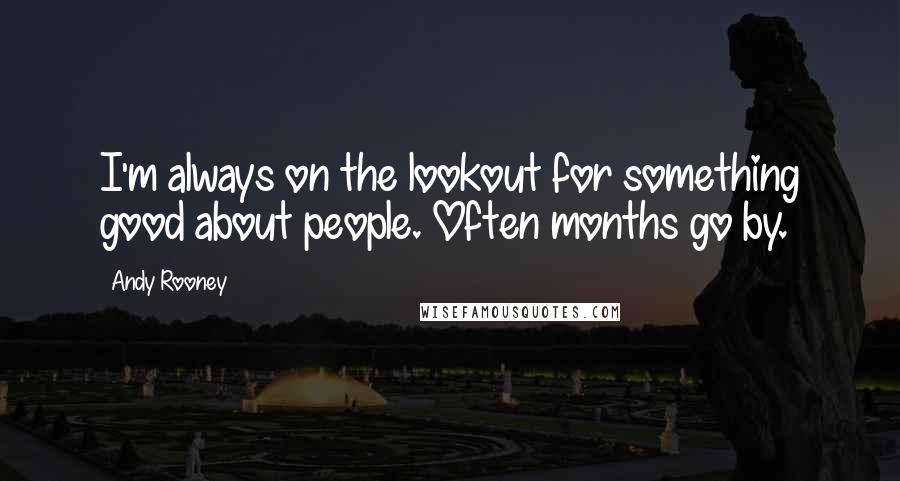Andy Rooney Quotes: I'm always on the lookout for something good about people. Often months go by.