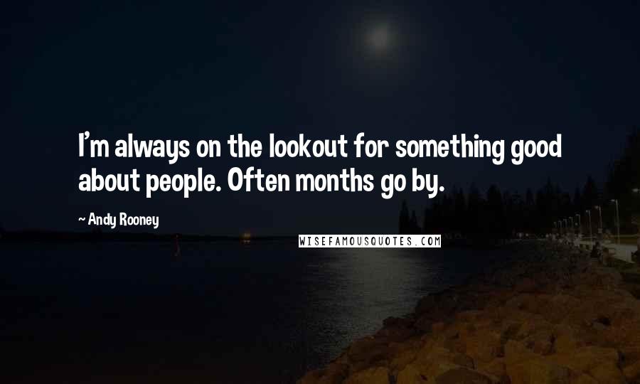 Andy Rooney Quotes: I'm always on the lookout for something good about people. Often months go by.