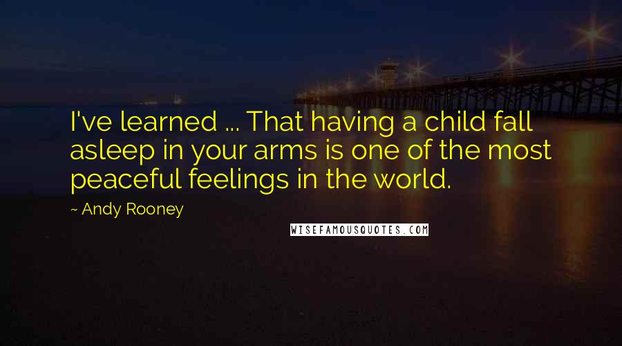 Andy Rooney Quotes: I've learned ... That having a child fall asleep in your arms is one of the most peaceful feelings in the world.