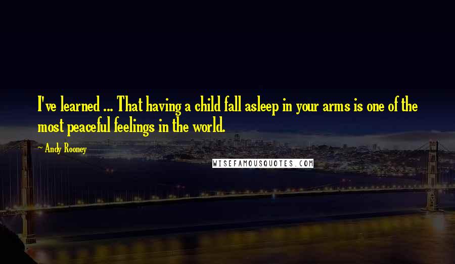 Andy Rooney Quotes: I've learned ... That having a child fall asleep in your arms is one of the most peaceful feelings in the world.