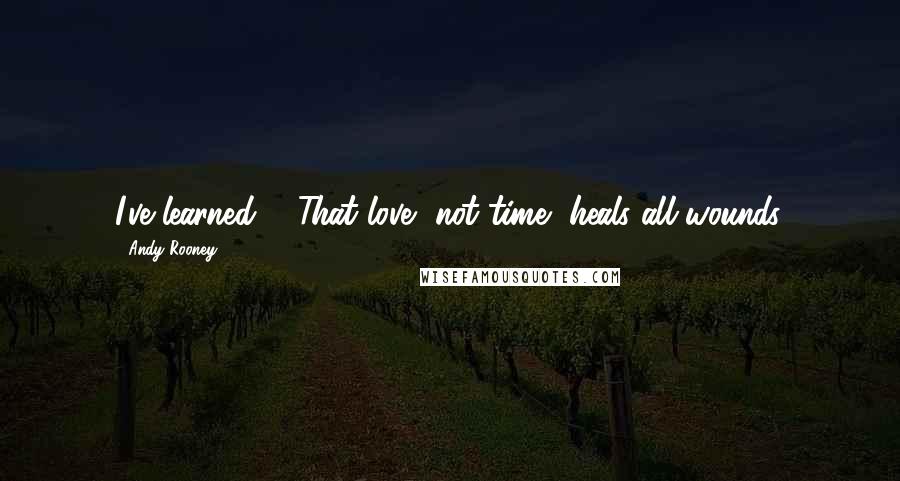 Andy Rooney Quotes: I've learned ... That love, not time, heals all wounds.