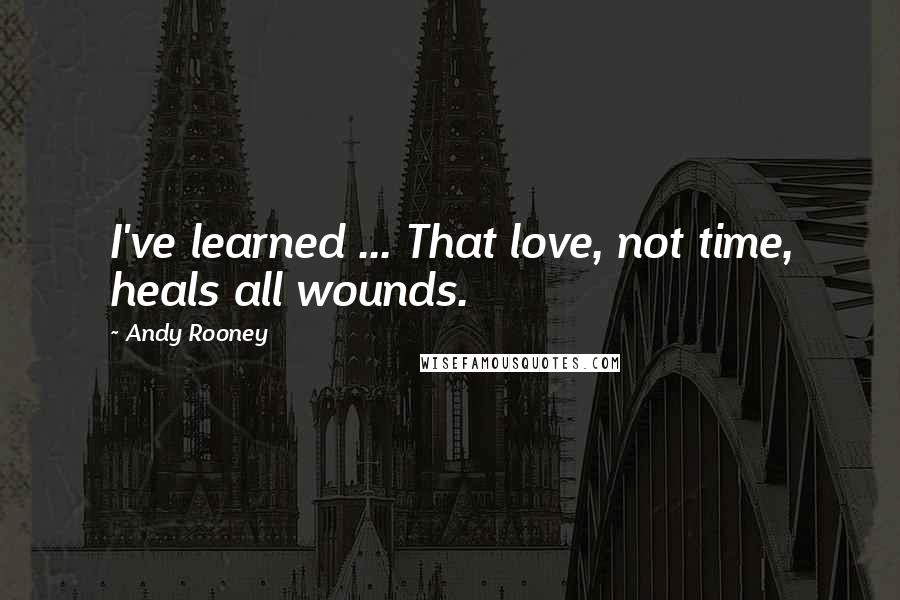 Andy Rooney Quotes: I've learned ... That love, not time, heals all wounds.