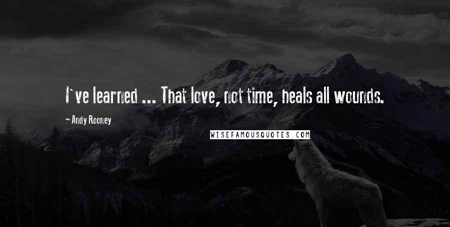 Andy Rooney Quotes: I've learned ... That love, not time, heals all wounds.