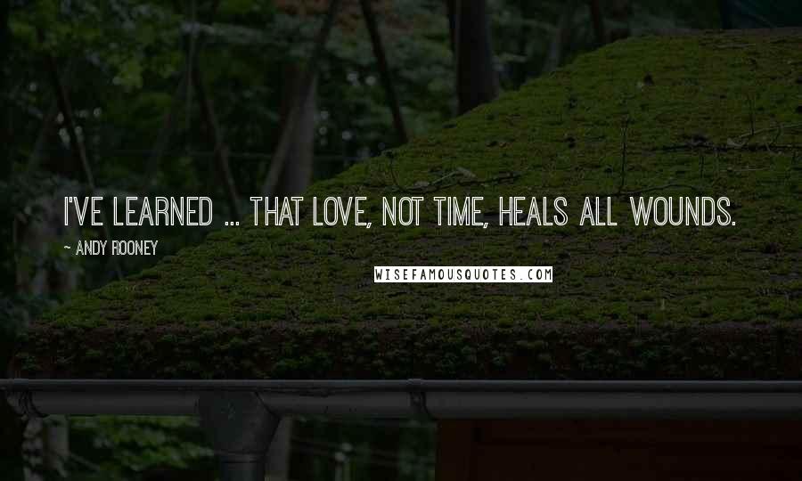 Andy Rooney Quotes: I've learned ... That love, not time, heals all wounds.