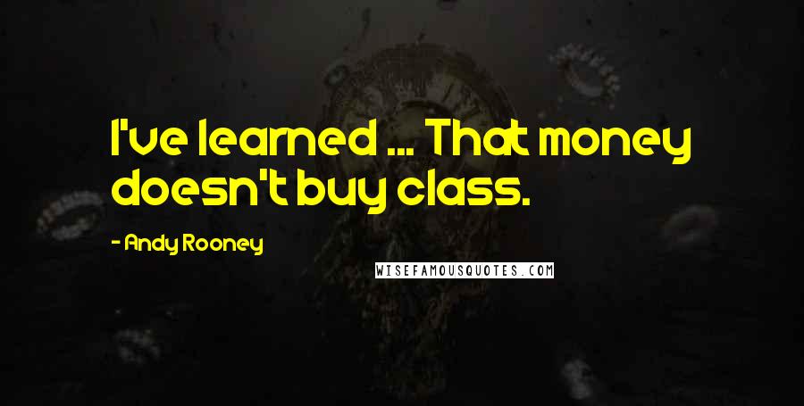 Andy Rooney Quotes: I've learned ... That money doesn't buy class.