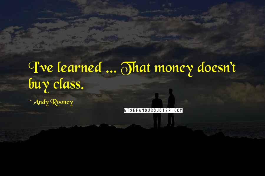 Andy Rooney Quotes: I've learned ... That money doesn't buy class.