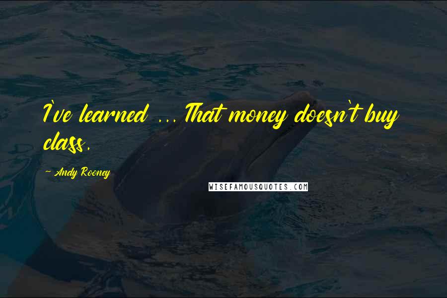 Andy Rooney Quotes: I've learned ... That money doesn't buy class.