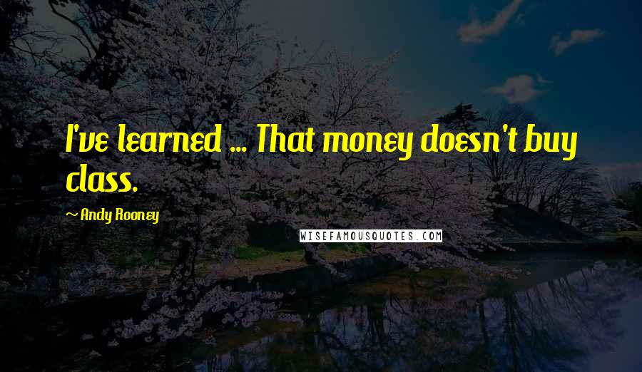 Andy Rooney Quotes: I've learned ... That money doesn't buy class.