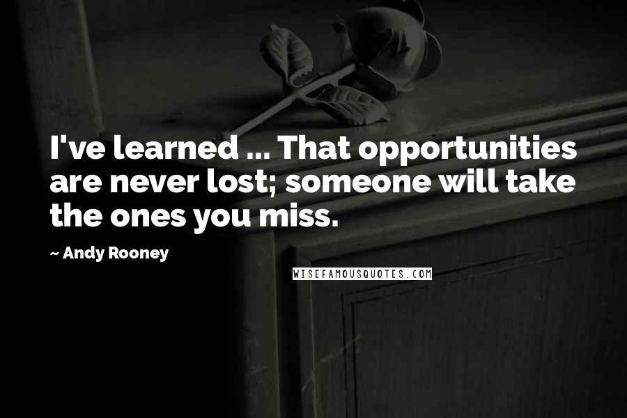 Andy Rooney Quotes: I've learned ... That opportunities are never lost; someone will take the ones you miss.