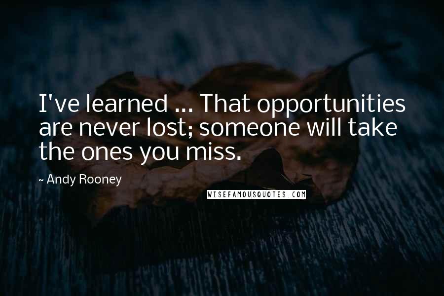 Andy Rooney Quotes: I've learned ... That opportunities are never lost; someone will take the ones you miss.