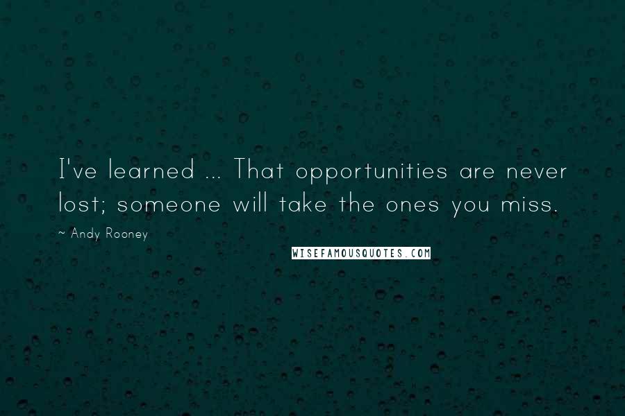 Andy Rooney Quotes: I've learned ... That opportunities are never lost; someone will take the ones you miss.