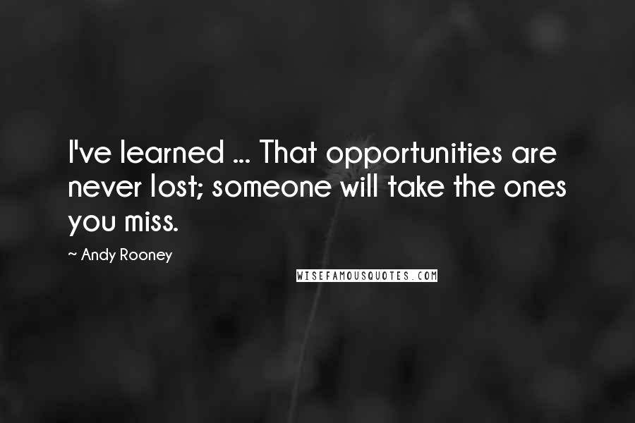 Andy Rooney Quotes: I've learned ... That opportunities are never lost; someone will take the ones you miss.