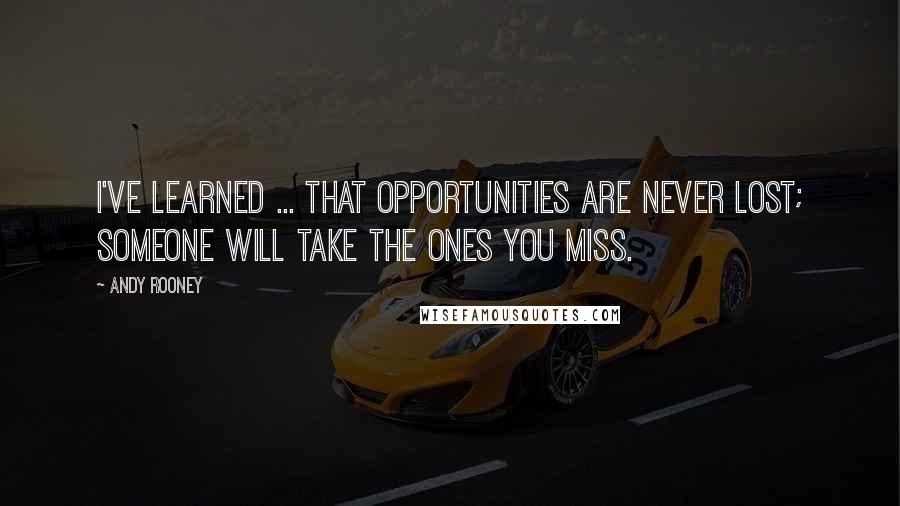 Andy Rooney Quotes: I've learned ... That opportunities are never lost; someone will take the ones you miss.