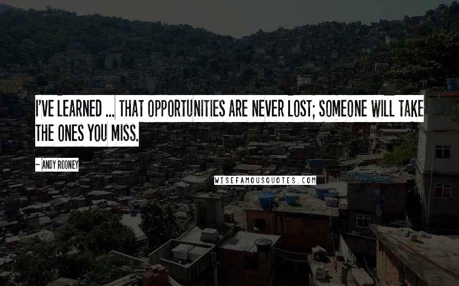 Andy Rooney Quotes: I've learned ... That opportunities are never lost; someone will take the ones you miss.