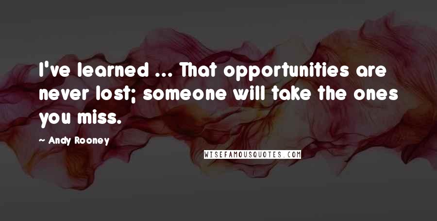 Andy Rooney Quotes: I've learned ... That opportunities are never lost; someone will take the ones you miss.