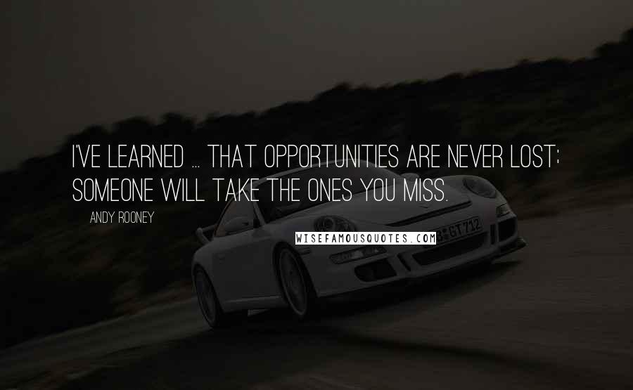 Andy Rooney Quotes: I've learned ... That opportunities are never lost; someone will take the ones you miss.