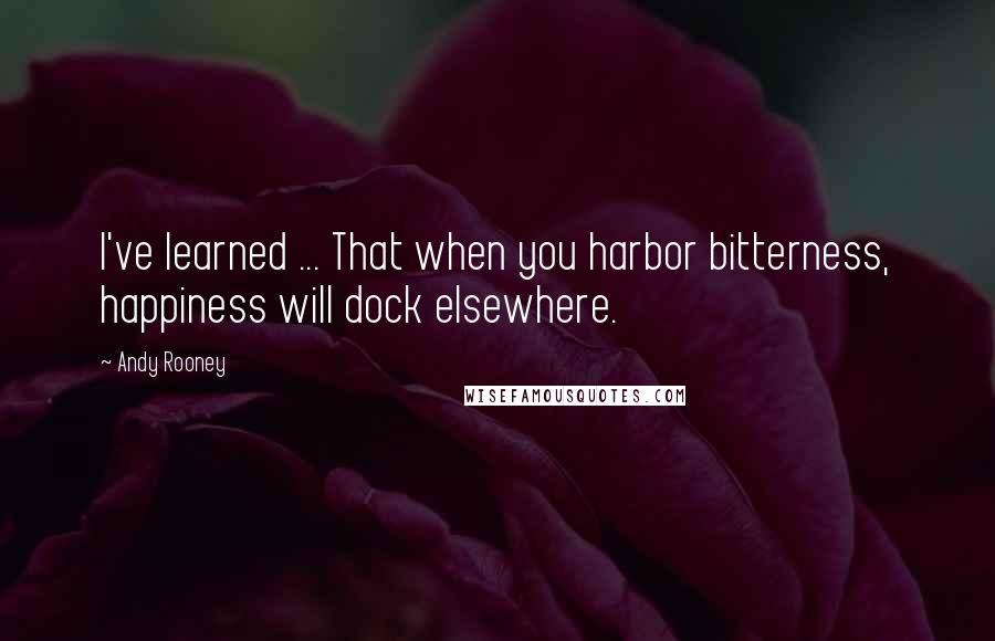 Andy Rooney Quotes: I've learned ... That when you harbor bitterness, happiness will dock elsewhere.