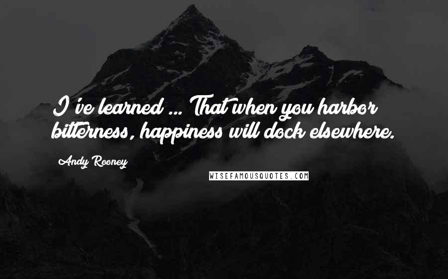 Andy Rooney Quotes: I've learned ... That when you harbor bitterness, happiness will dock elsewhere.