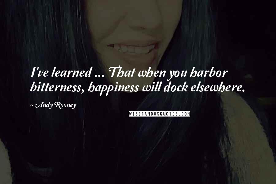 Andy Rooney Quotes: I've learned ... That when you harbor bitterness, happiness will dock elsewhere.