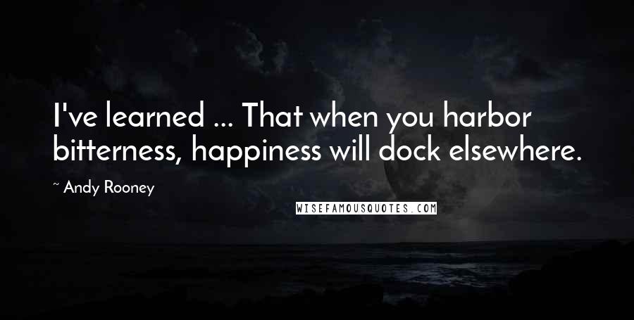 Andy Rooney Quotes: I've learned ... That when you harbor bitterness, happiness will dock elsewhere.