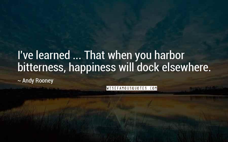 Andy Rooney Quotes: I've learned ... That when you harbor bitterness, happiness will dock elsewhere.