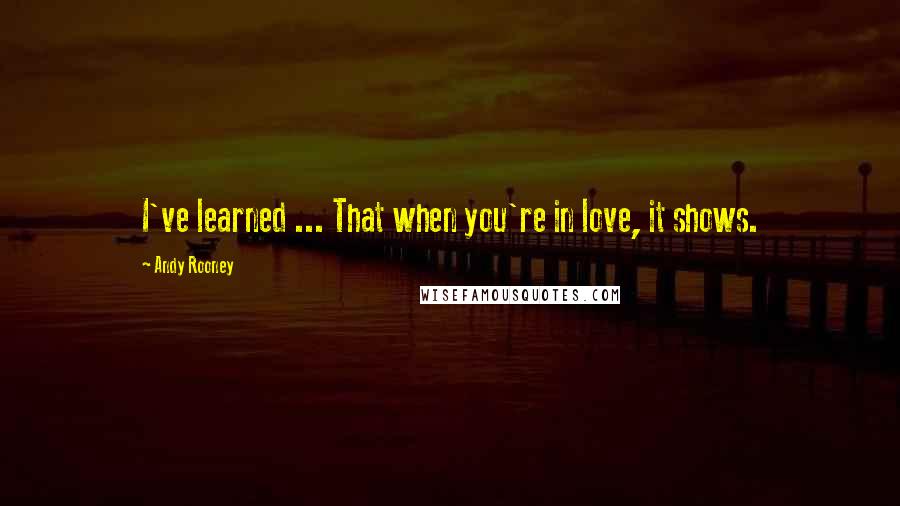 Andy Rooney Quotes: I've learned ... That when you're in love, it shows.