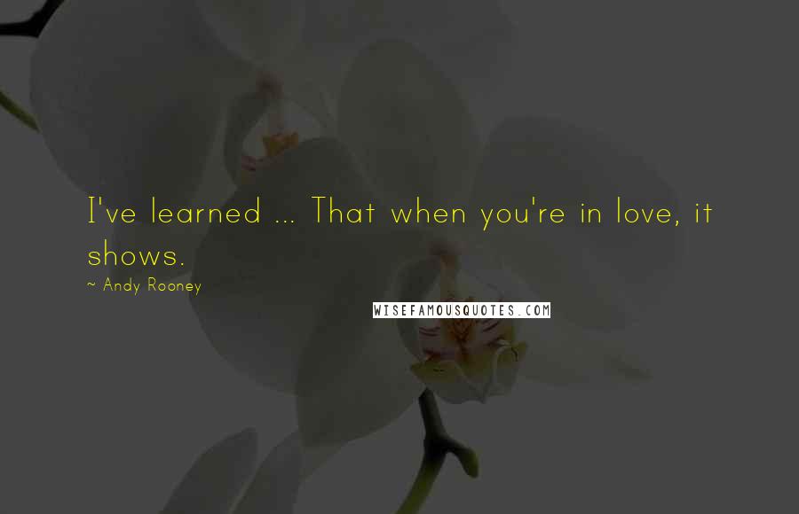 Andy Rooney Quotes: I've learned ... That when you're in love, it shows.