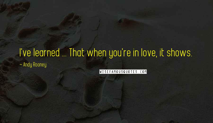 Andy Rooney Quotes: I've learned ... That when you're in love, it shows.