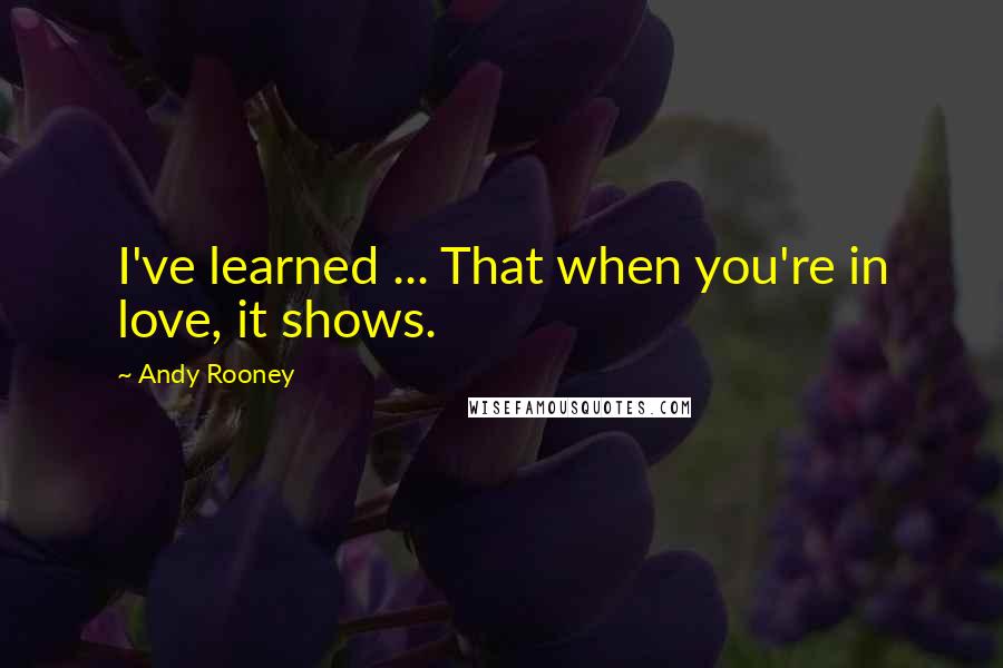 Andy Rooney Quotes: I've learned ... That when you're in love, it shows.