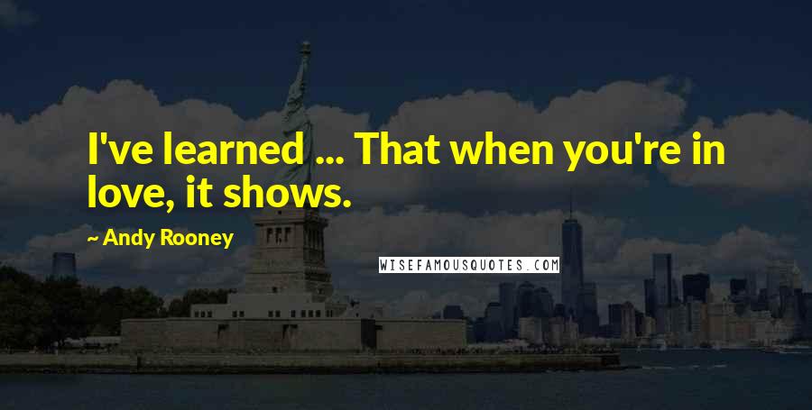 Andy Rooney Quotes: I've learned ... That when you're in love, it shows.