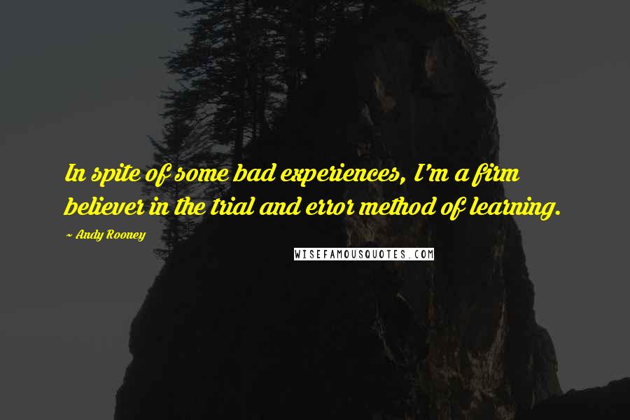Andy Rooney Quotes: In spite of some bad experiences, I'm a firm believer in the trial and error method of learning.