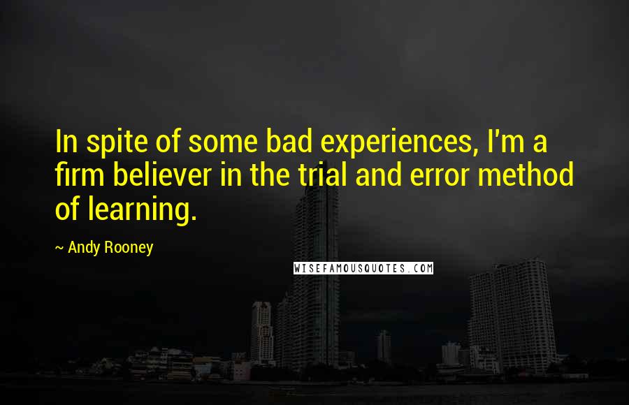 Andy Rooney Quotes: In spite of some bad experiences, I'm a firm believer in the trial and error method of learning.