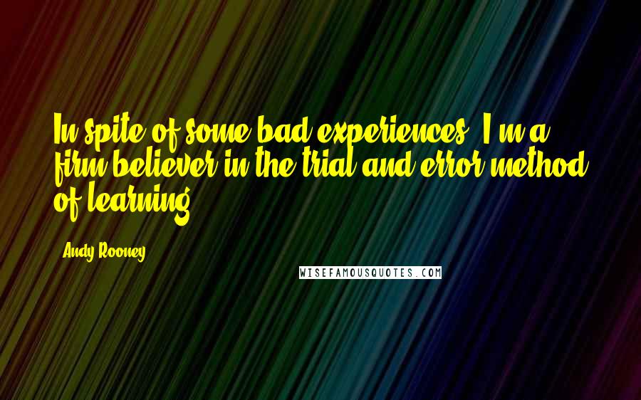 Andy Rooney Quotes: In spite of some bad experiences, I'm a firm believer in the trial and error method of learning.