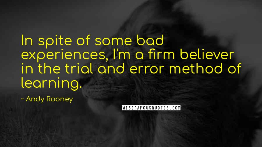 Andy Rooney Quotes: In spite of some bad experiences, I'm a firm believer in the trial and error method of learning.
