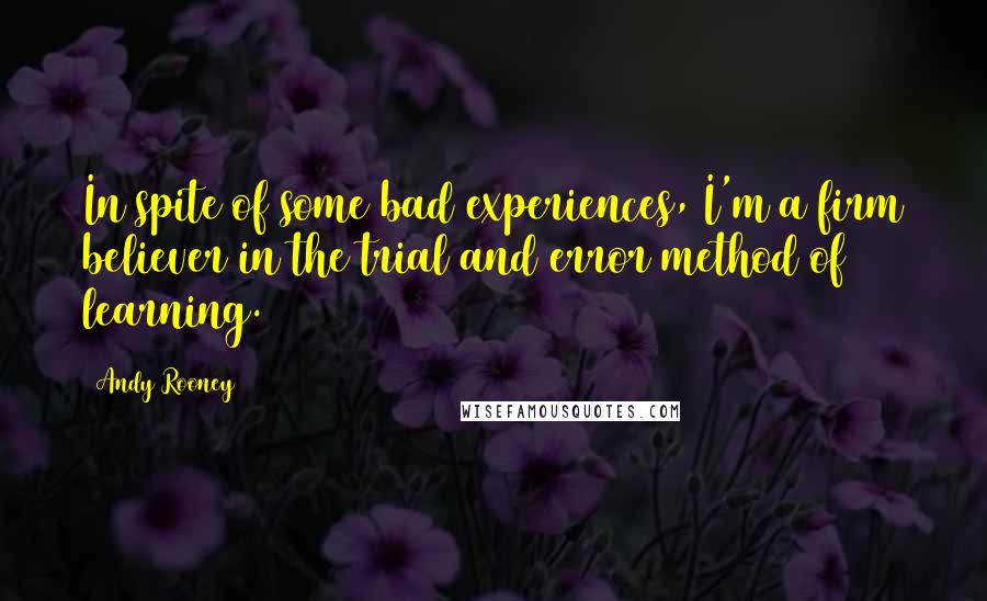 Andy Rooney Quotes: In spite of some bad experiences, I'm a firm believer in the trial and error method of learning.